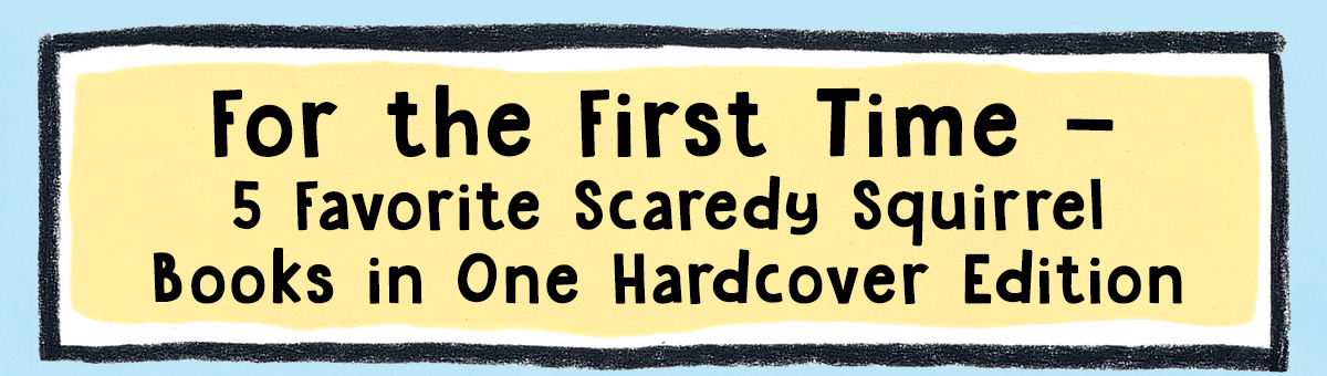 For the First Timeâ€” 5 Favorite Scaredy Squirrel Books in One Hardcover Edition